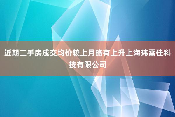 近期二手房成交均价较上月略有上升上海玮雷佳科技有限公司