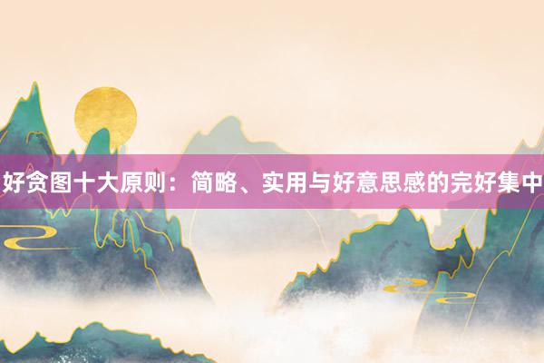 好贪图十大原则:简略、实用与好意思感的完好集中
