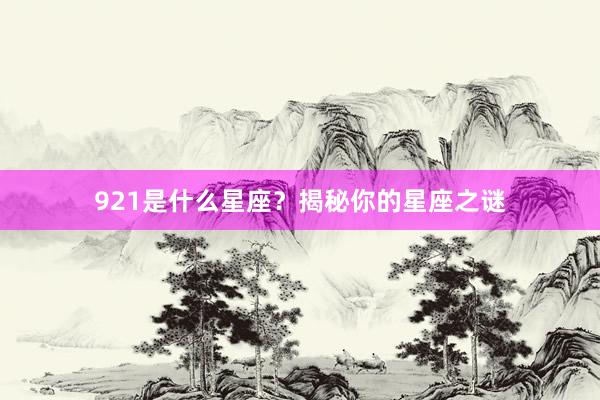921是什么星座？揭秘你的星座之谜
