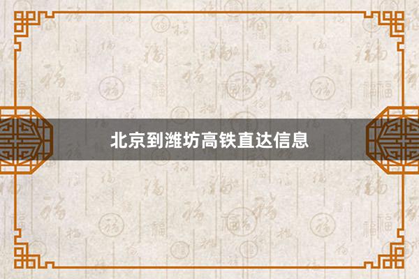 北京到潍坊高铁直达信息