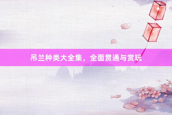 吊兰种类大全集,全面贯通与赏玩