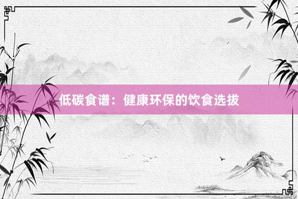 低碳食谱:健康环保的饮食选拔